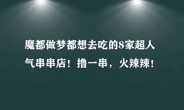 魔都做梦都想去吃的8家超人气串串店！撸一串，火辣辣！