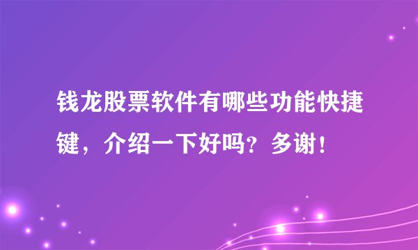 钱龙股票软件有哪些功能快捷键，介绍一下好吗？多谢！