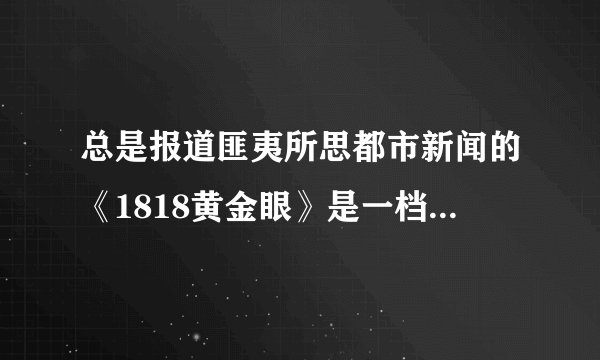 总是报道匪夷所思都市新闻的《1818黄金眼》是一档怎样的节目？