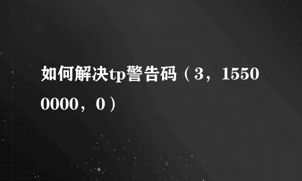 如何解决tp警告码（3，15500000，0）