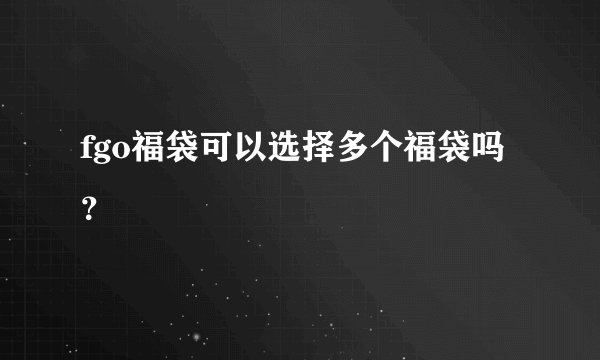 fgo福袋可以选择多个福袋吗？