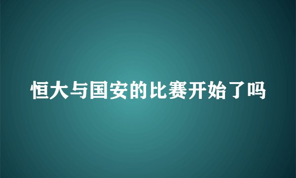 恒大与国安的比赛开始了吗