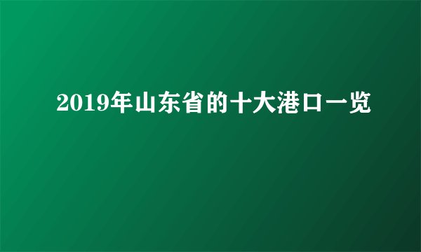 2019年山东省的十大港口一览