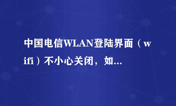 中国电信WLAN登陆界面（wifi）不小心关闭，如何再次找出登陆界面