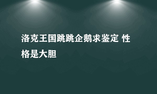 洛克王国跳跳企鹅求鉴定 性格是大胆