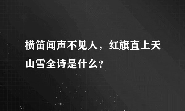 横笛闻声不见人，红旗直上天山雪全诗是什么？