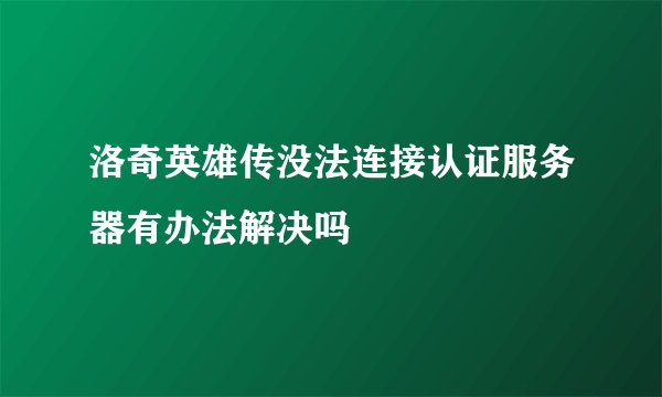 洛奇英雄传没法连接认证服务器有办法解决吗