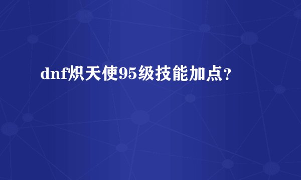 dnf炽天使95级技能加点？