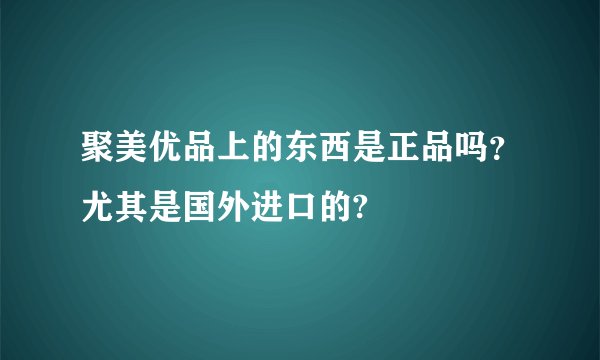 聚美优品上的东西是正品吗？尤其是国外进口的?