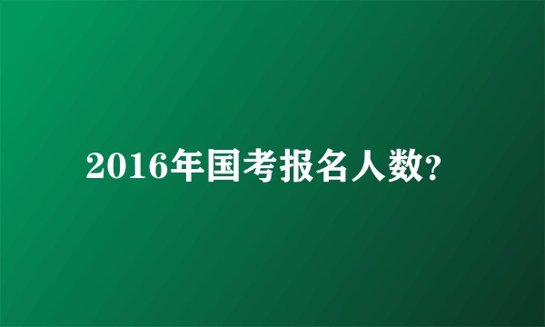 2016年国考报名人数？