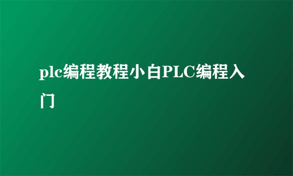 plc编程教程小白PLC编程入门