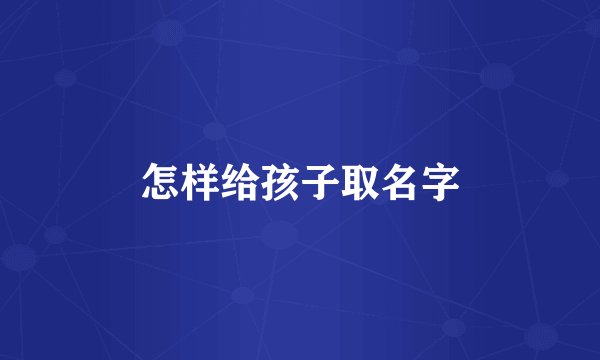 怎样给孩子取名字