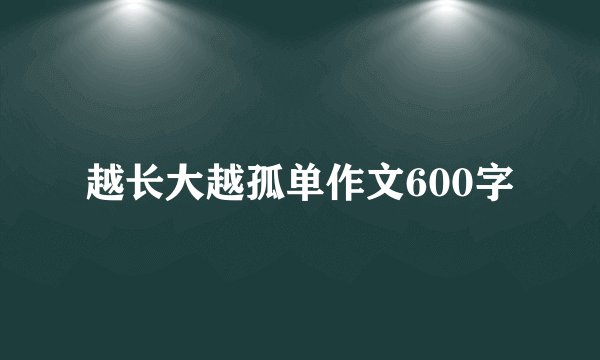 越长大越孤单作文600字