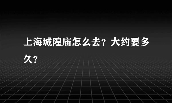 上海城隍庙怎么去？大约要多久？