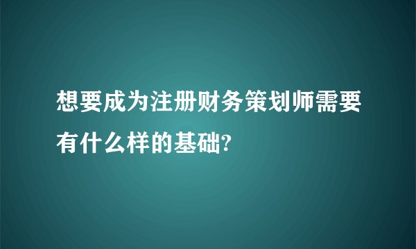 想要成为注册财务策划师需要有什么样的基础?