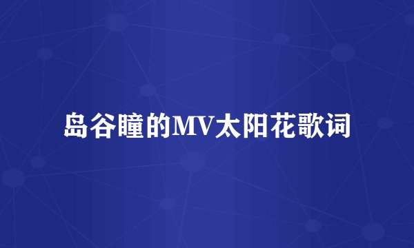 岛谷瞳的MV太阳花歌词