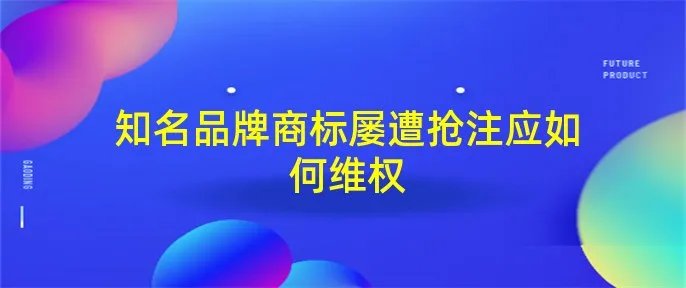 知名品牌商标屡遭抢注应如何维权