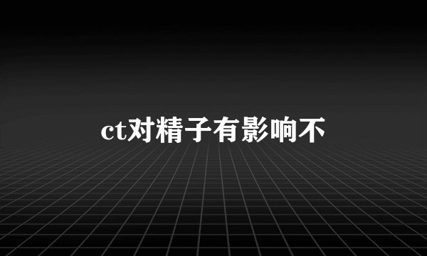 ct对精子有影响不