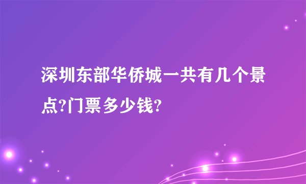 深圳东部华侨城一共有几个景点?门票多少钱?