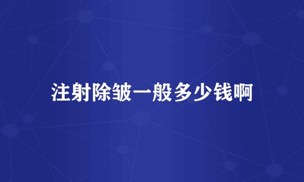 注射除皱一般多少钱啊