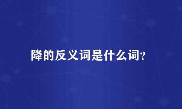 降的反义词是什么词？