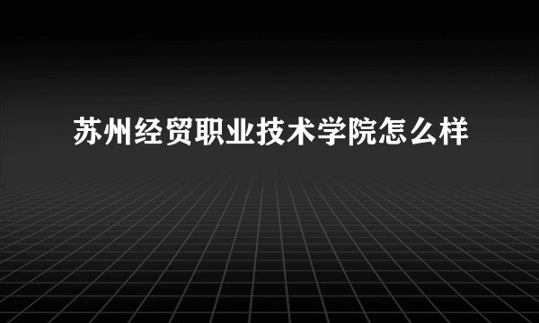 苏州经贸职业技术学院怎么样