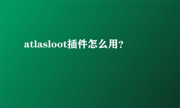 atlasloot插件怎么用？