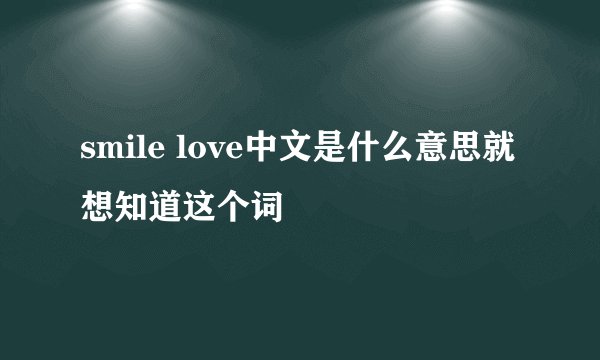 smile love中文是什么意思就想知道这个词