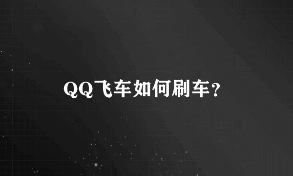 QQ飞车如何刷车？