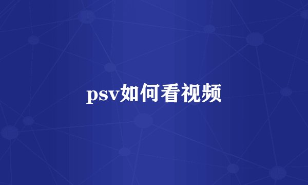 psv如何看视频