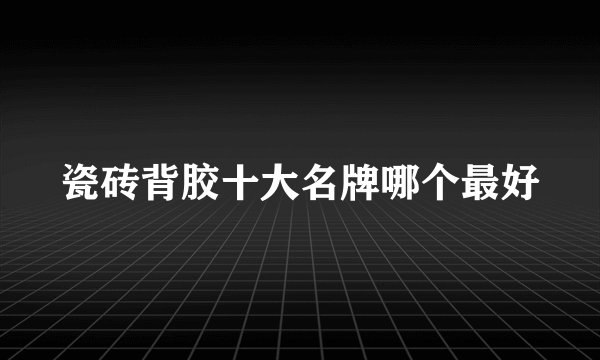 瓷砖背胶十大名牌哪个最好
