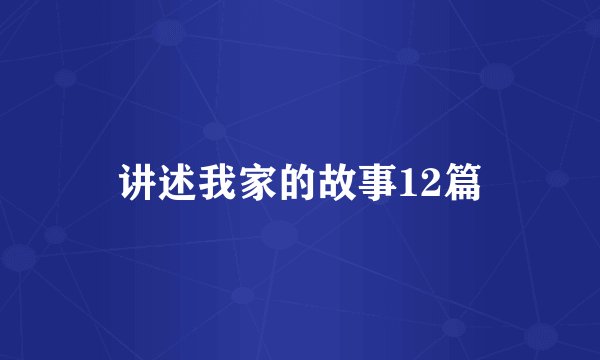 讲述我家的故事12篇
