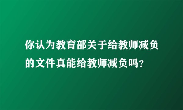 你认为教育部关于给教师减负的文件真能给教师减负吗？