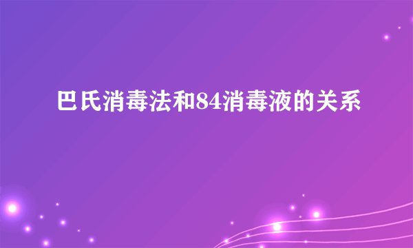 巴氏消毒法和84消毒液的关系