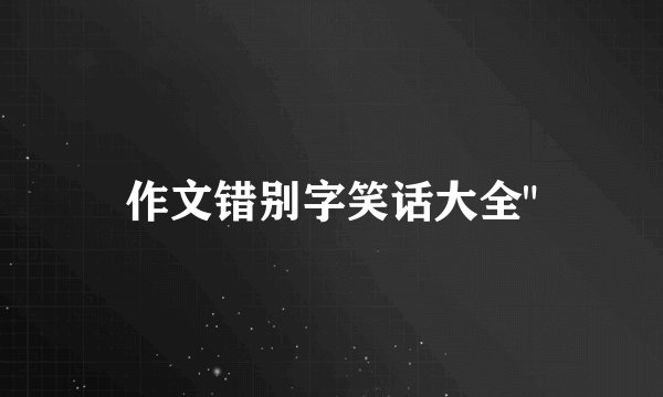 作文错别字笑话大全