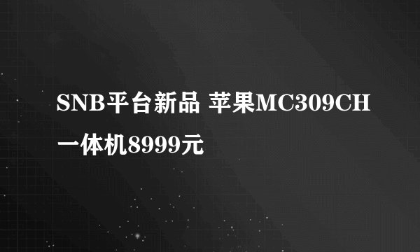 SNB平台新品 苹果MC309CH一体机8999元