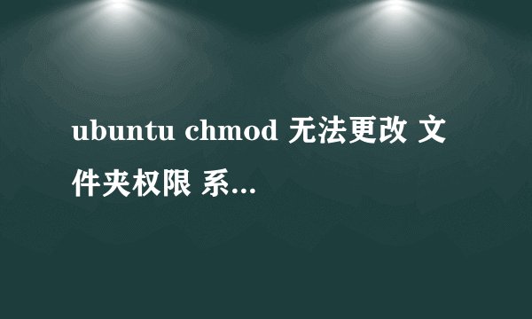 ubuntu chmod 无法更改 文件夹权限 系统提示“不允许的操作”