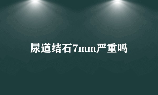 尿道结石7mm严重吗