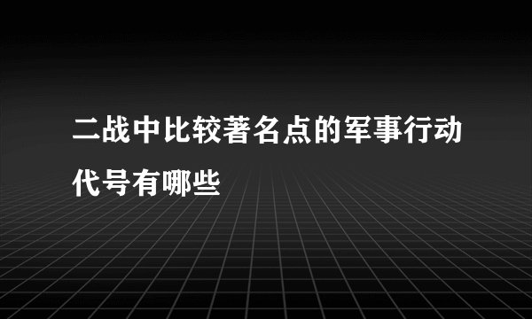 二战中比较著名点的军事行动代号有哪些
