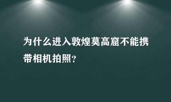 为什么进入敦煌莫高窟不能携带相机拍照？