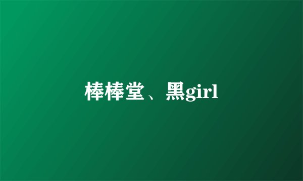棒棒堂、黑girl