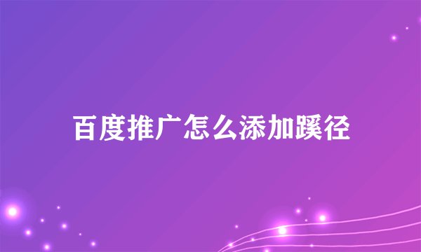 百度推广怎么添加蹊径