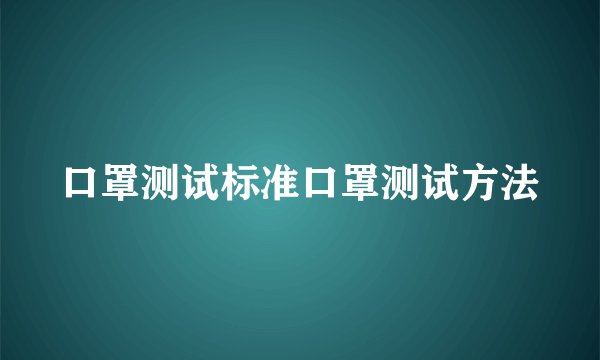 口罩测试标准口罩测试方法