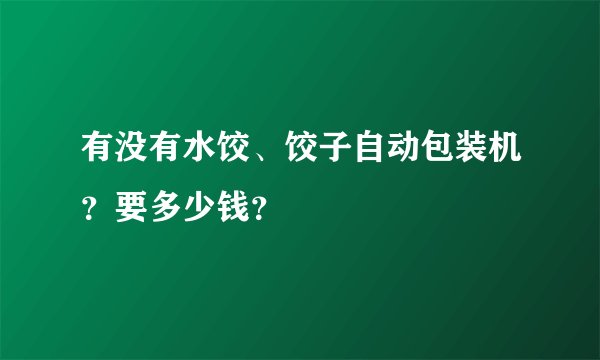 有没有水饺、饺子自动包装机？要多少钱？
