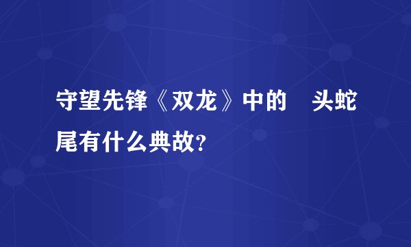 守望先锋《双龙》中的竜头蛇尾有什么典故？