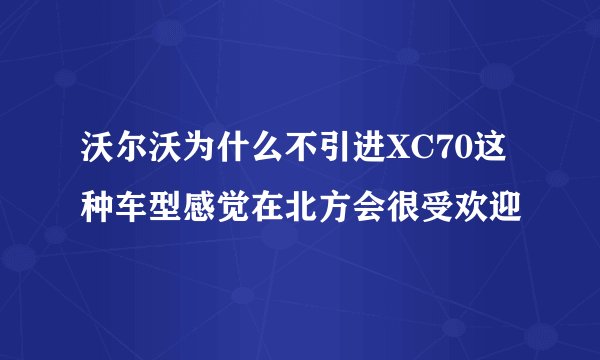 沃尔沃为什么不引进XC70这种车型感觉在北方会很受欢迎