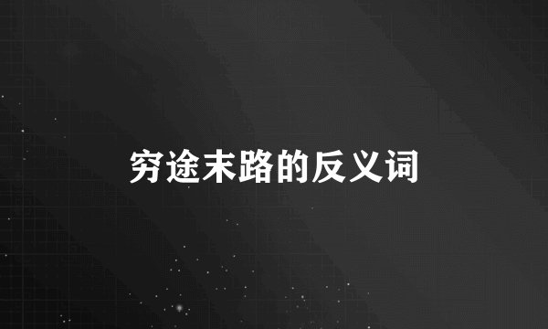 穷途末路的反义词