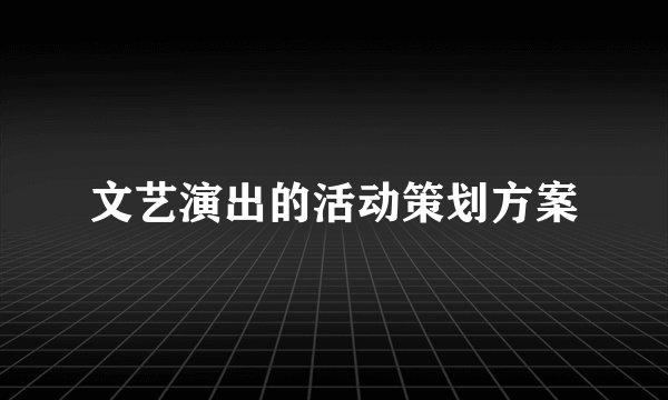 文艺演出的活动策划方案