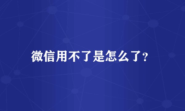 微信用不了是怎么了？