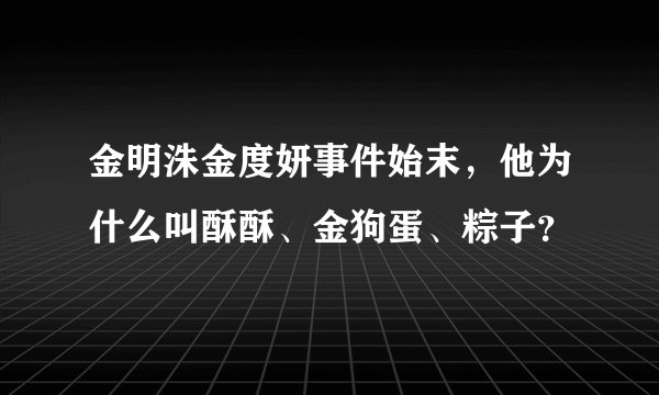金明洙金度妍事件始末，他为什么叫酥酥、金狗蛋、粽子？